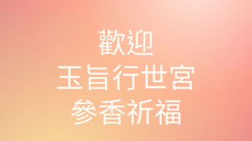歡迎玉旨行世宮參香祈福！