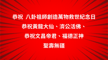 恭祝 八卦祖師創造萬物救世紀念日 恭祝黃龍大仙、濟公活佛、福德正神、文昌帝君 聖壽無疆