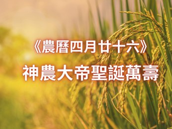 農曆四月廿六，欣逢神農大帝聖誕萬壽之吉日，恭祝聖誕萬壽！